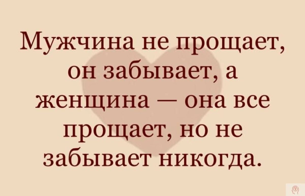 Мужчина не прощает он забывает а женщина она все прощает но не забывает никогда