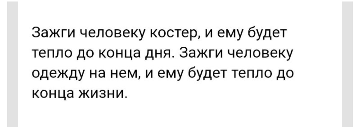 Зажги человеку костер и ему будет тепло до конца дня Зажги человеку одежду на нем и ему будет тепло до конца жизни