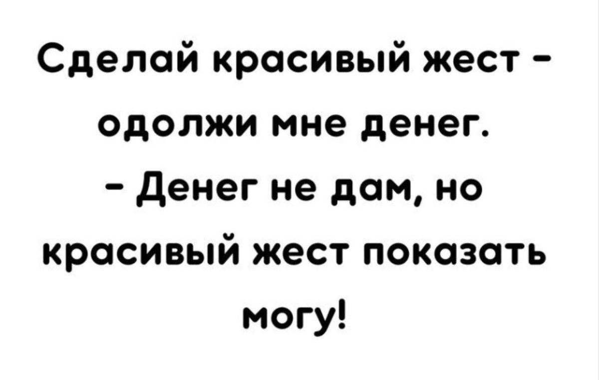 Сделай красивый жест одолжи мне денег денег не дом но красивый жест показать могу