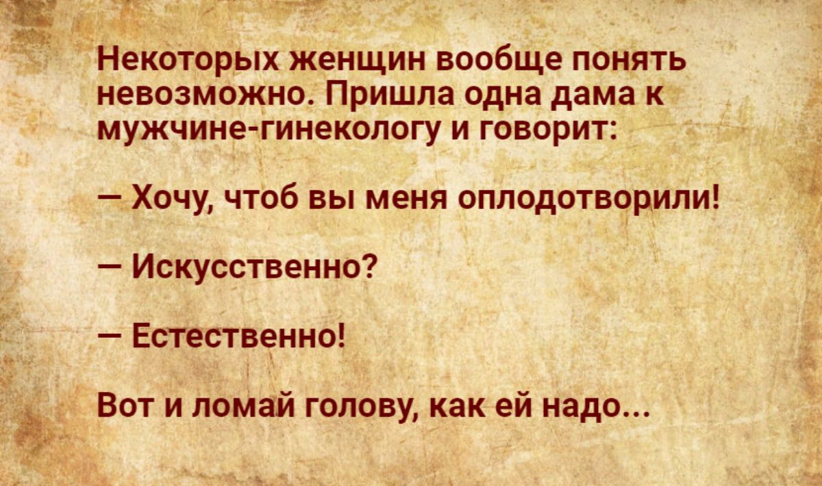 Б Некотсрых женщин вообще понять невозможно Пришла одна дама к мужчине гинекологу и говорит _ Хочу чтоб вы меня опподотвопипи Искусственно Етшвеннв Вот и помай голову как ей надо