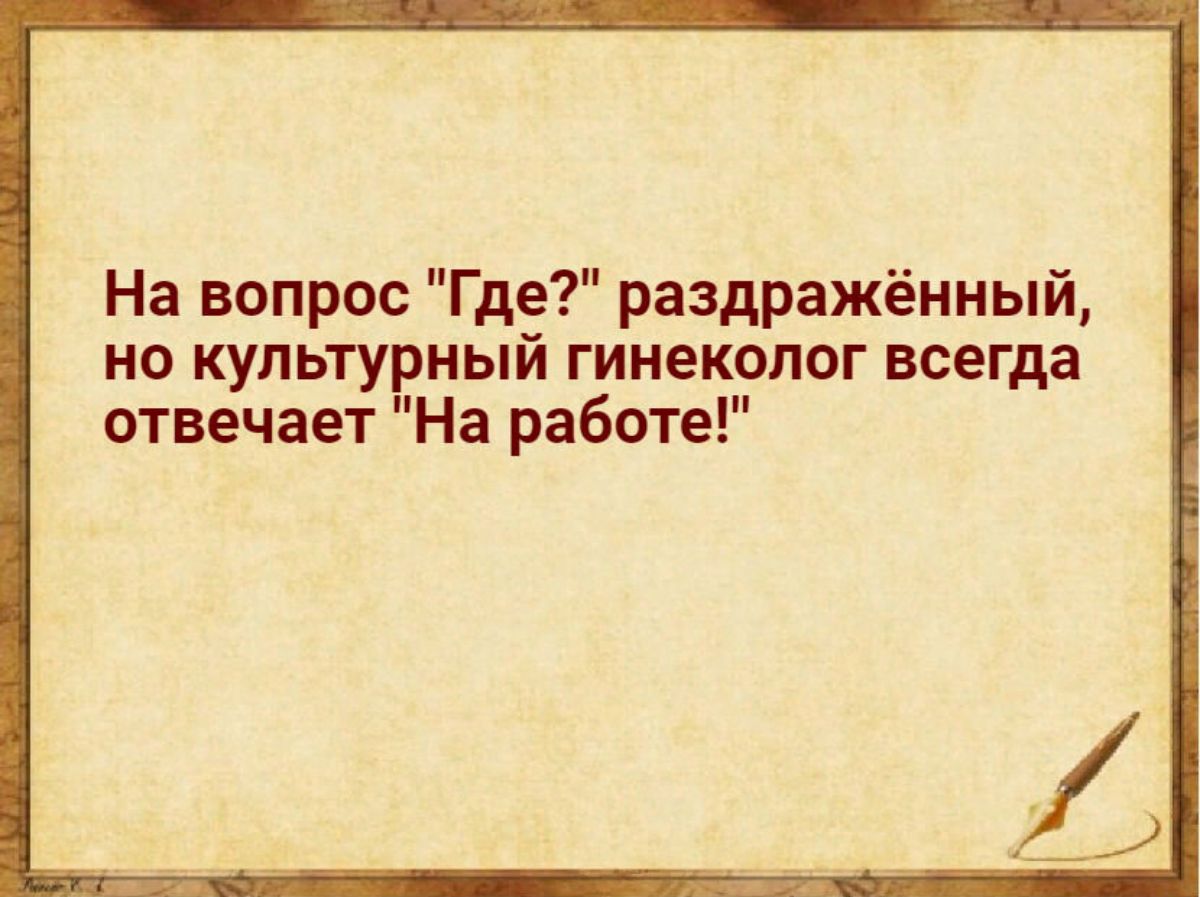 На вопрос Где раздражёиный но культурный гинеколог всегда отвечает На работе