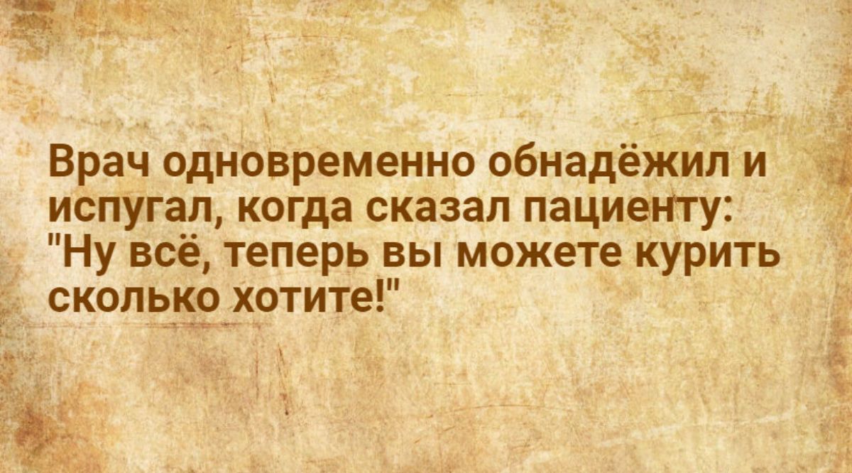 4 Врач одновременно обнадёжип и испугал когда сказал пациенту Ну всё теперь вы можете курить скопьнехотите