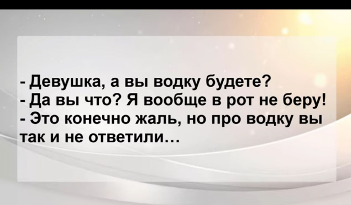Девушка а вы водку будете да вы что Я вообще в рот не беру Это конечно жаль но про водку вы так и не ответили