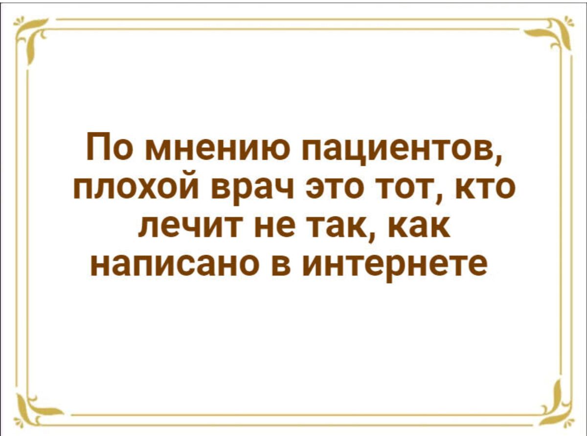 По мнению пациентов плохой врач это тот кто лечит не так как написано В интернете Ё