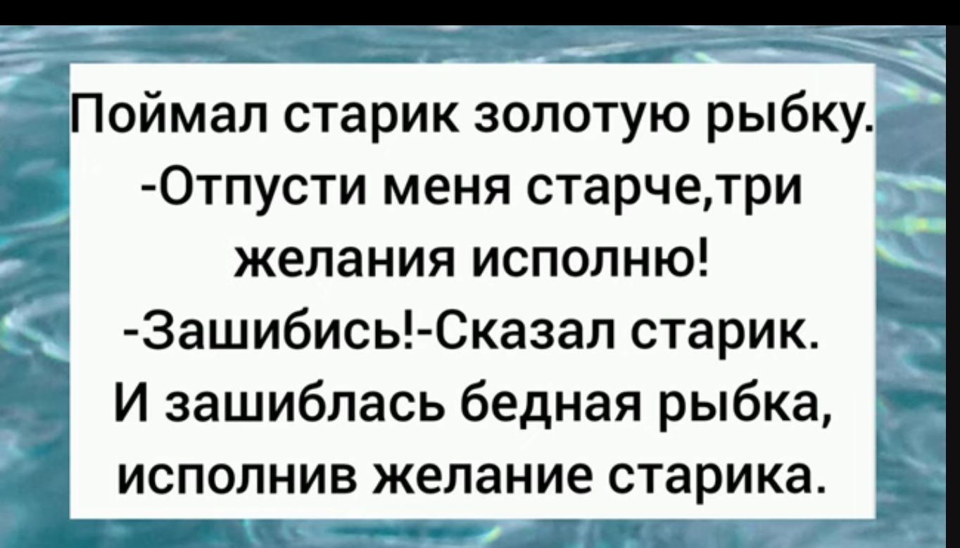 Поймал старик золотую рыбку Отпусти меня старчетри желания исполню 3ашибись Сказап старик И зашиблась бедная рыбка ИСПОЛНИБ желание старика