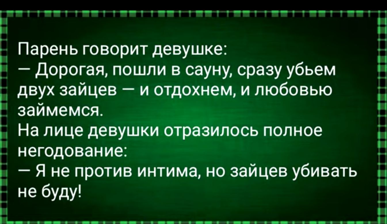 Парень говорит девушке Дорогая пошли в сауну сразу убьем двух зайцев и отдохнем и любовью займемся На лице девушки отразилось полное негодование і Я не против интима но зайцев убивать не буду