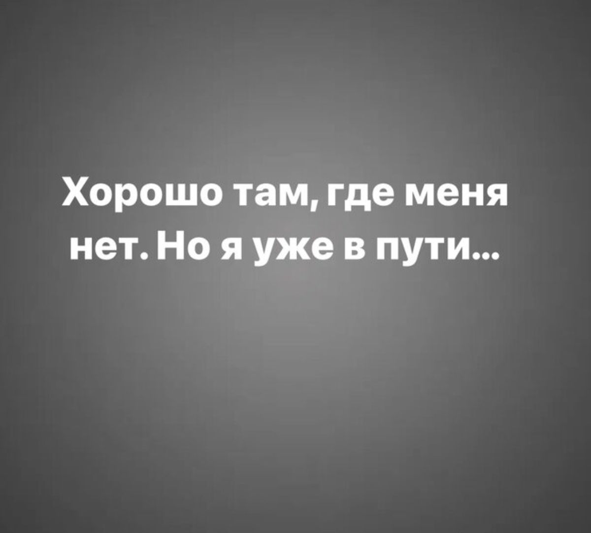 Хорошо там где меня нет Но я уже в пути