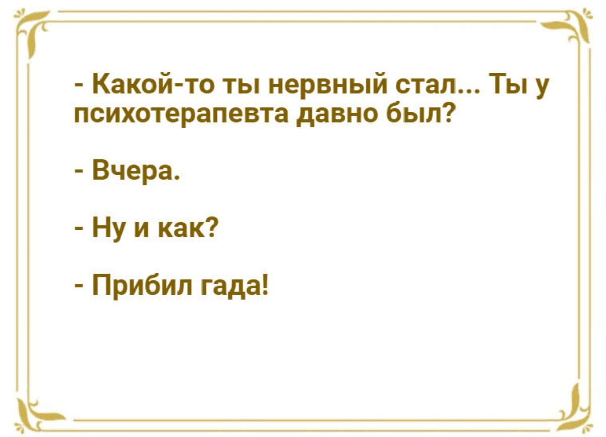 т _а Кякой то ты нервный стал Ты у психотерапевта ддвио был Вчера Ну и как Прибил гад Ь_д