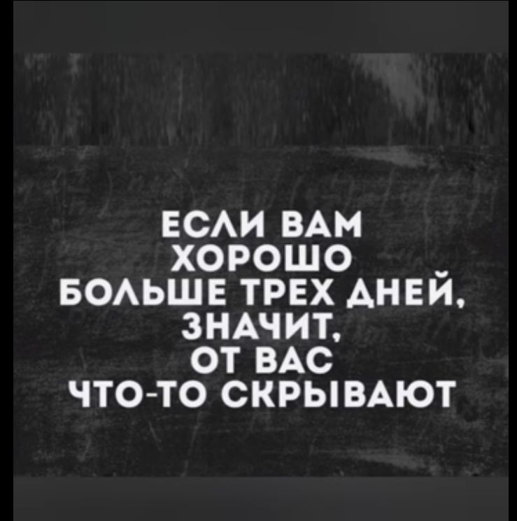 ЕСАИ ВАМ ХОРОШО __ БОАЬШЕ ТРЕХ АНЕИ ЗНАЧИТ ОТ ВАС ЧТО ТО СКРЫВАЮТ