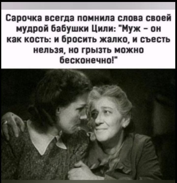 Сарочка всегда помнила слова своей мудрой бабушки Ципи Муж он как кость и бросить жалко и съесть нельзя но грызть можно бесконечипг