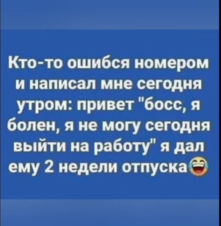 Кто то ошибся номером и написал мне сегодня утром привет босс я болен я не могу сегодня выйти на работу я дал ему 2 недели отпускаФ