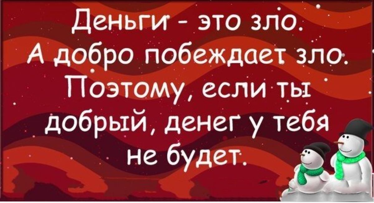 Деньги это зло А до_бро побеждает зло Поэтому если ть добрый денег у тебя не будет
