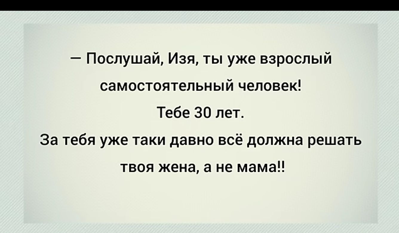 Послушай Изя ты уже взрослый Самостоятельный человек Тебе 30 лет За тебя уже таки давно всё должна решать твоя жена а не мама