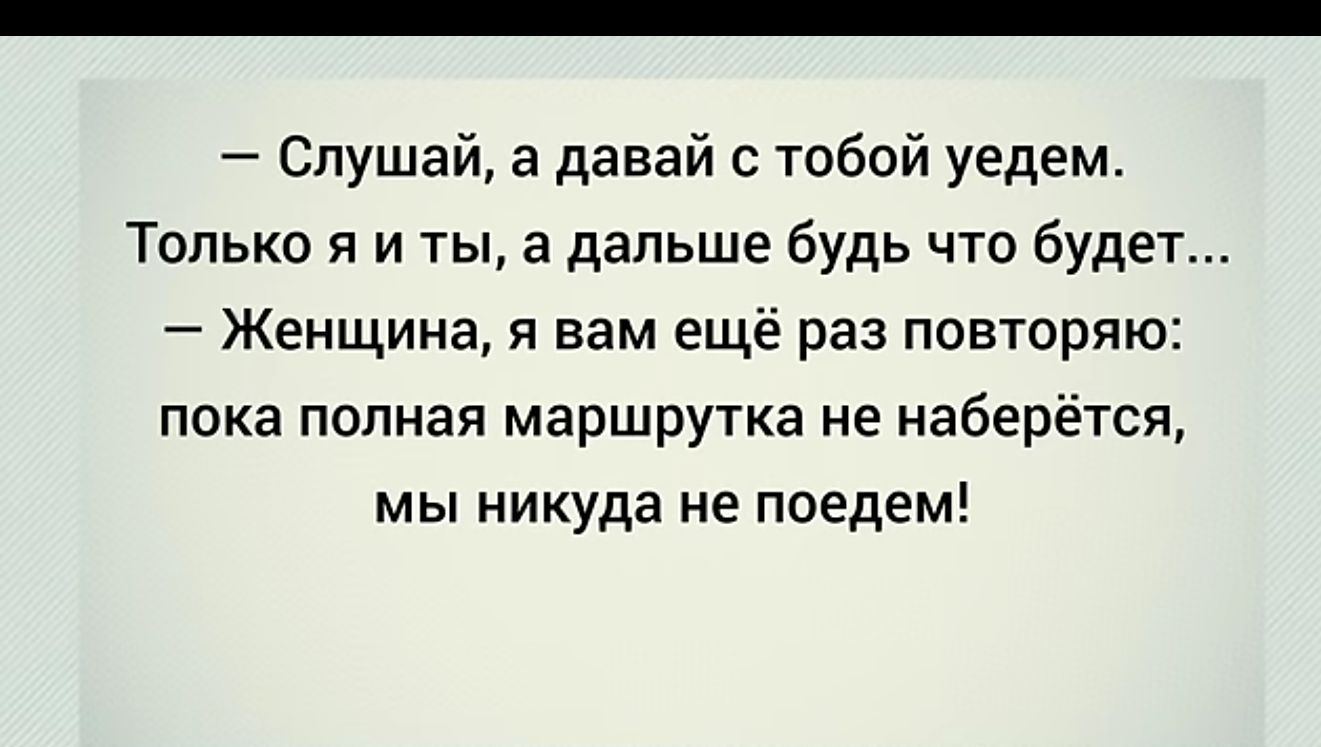 Слушай а давай с тобой уедем Только я и ты а дальше будь что будет Женщина я вам еще раз повторяю пока полная маршрутка не наберётся мы никуда не поедем