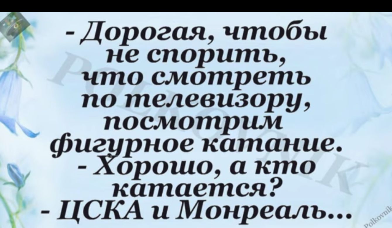 Дорогая чтобы не спорить что смотреть по телевизору _ посмотрим фиг рное катание орошо а кто 9 катается ЦСКА и Монреаль