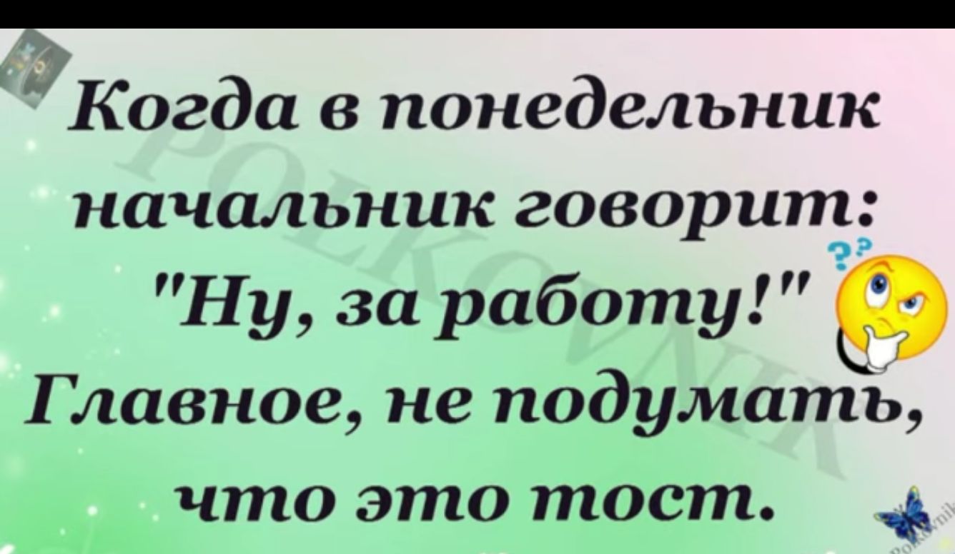 Когда в понедельник начальник говорит Ну за работу 9 Главное не подумать что это тост