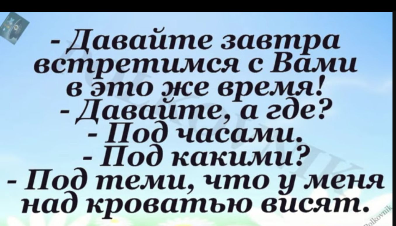 Давайте завтра встретимся с Вами в это усе время Даваите а где Под часами Под какими Под теми что у меня над кроватью висят