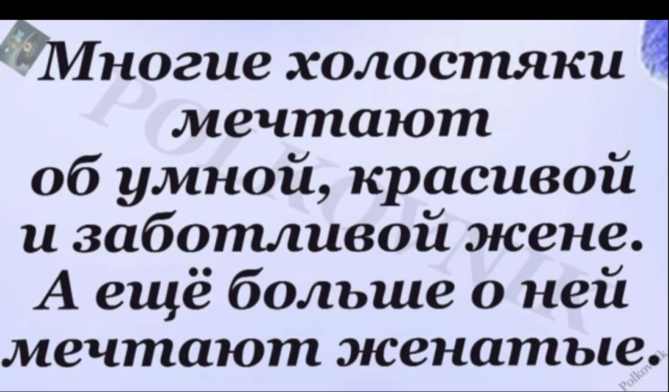 ногие холостяка мечтают об умной красивой и заботливой жене А ещё больше о ней мечтают женатые