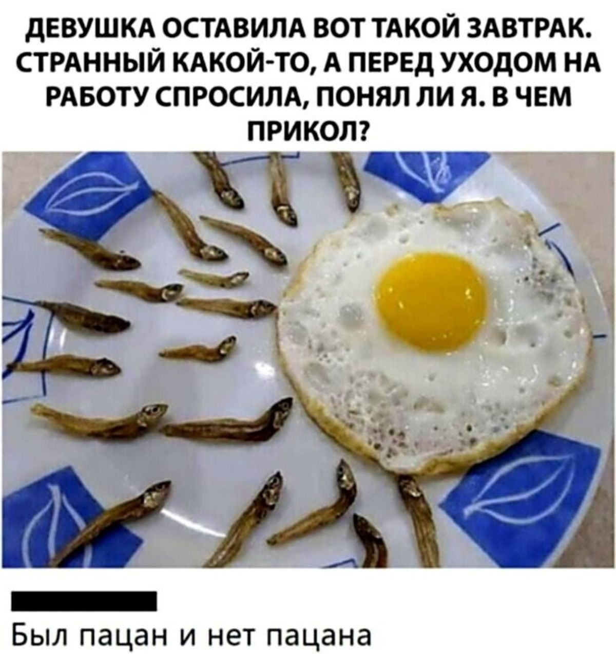 дЕВУШКА ОСТАВИПА ВОТ ТАКОЙ ЗАВТРАК СТРАННЫЙ КАКОЙ ТО А ПЕРЕД УХОДОМ НА РАБОТУ СПРОСИЛА ПОНЯЛ ПИ Я В ЧЕМ Был пацан и нет пацана