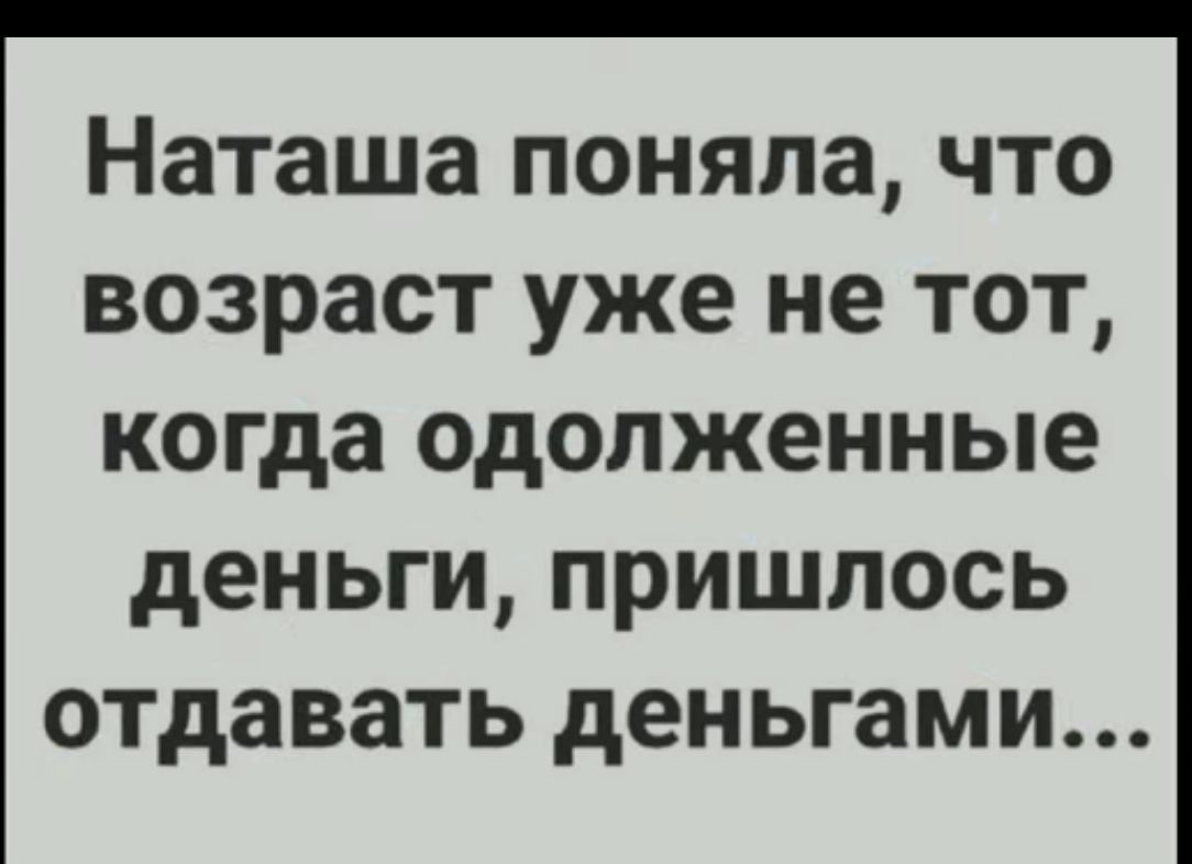 Наташа поняла что возраст уже не тот когда одолженные деньги пришлось отдавать деньгами