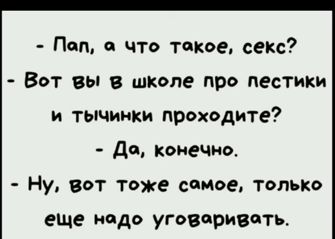 Пап что такое секс Вот вы в школе про пестики и тычмнки проходите да конечна Ну Вот тоже самое только еше надо уговпривчть