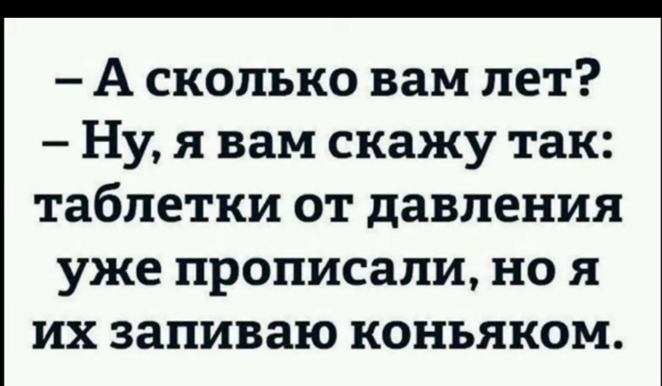 А сколько вам лет Ну я вам скажу так таблетки от давления уже ПРОПИСЗПИ но Я ИХ ЗЗПИВЗЮ КОНЪЯКОМ