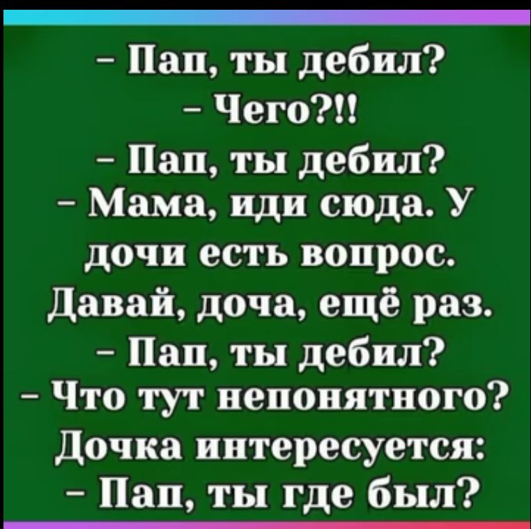 _ Пан ты дебил Чего Пап ты дебил Мама иди сюда У дочн есть вопрос Давай доча ещё раз Пап ты дебил Что тут непонятного Дочка интересуется Пап ты где был