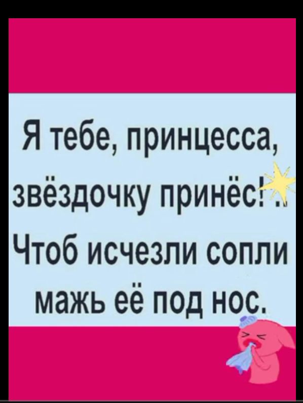 Я тебе принцесса звёздочку принёс Чтоб исчезли сопли мажь её под нос