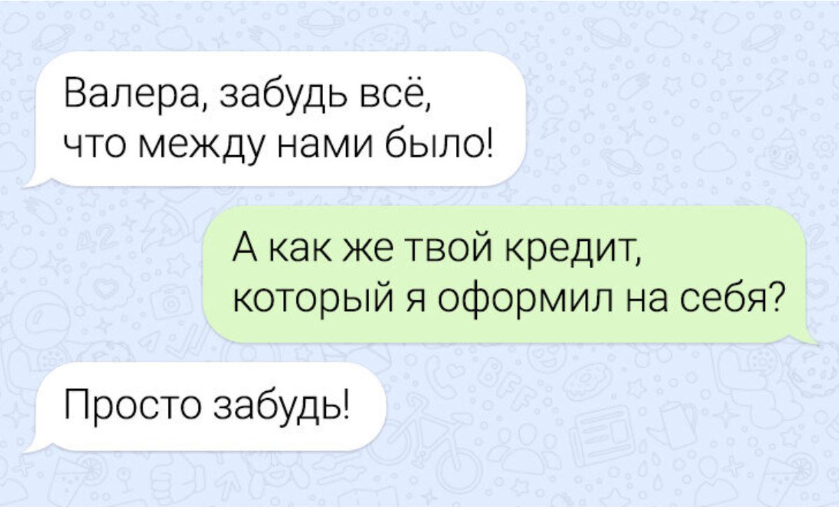 Валера забудь всё что между нами было А как же твой кредит который я оформил на себя Просто забудь