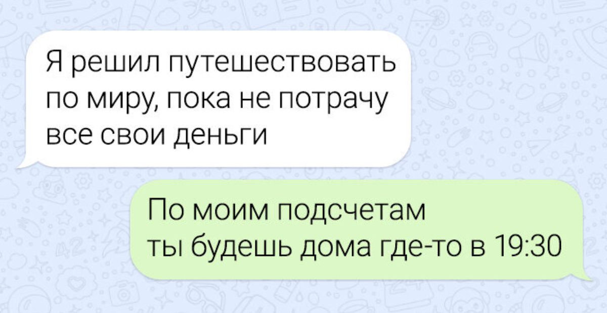 Я решил ПУТЕШЕСТБОБЭТЬ ПО МИРУ ПСКБ не потрачу все СВОИ ДЕНЬГИ По моим подсчетам ты будешь дома где то в 1930