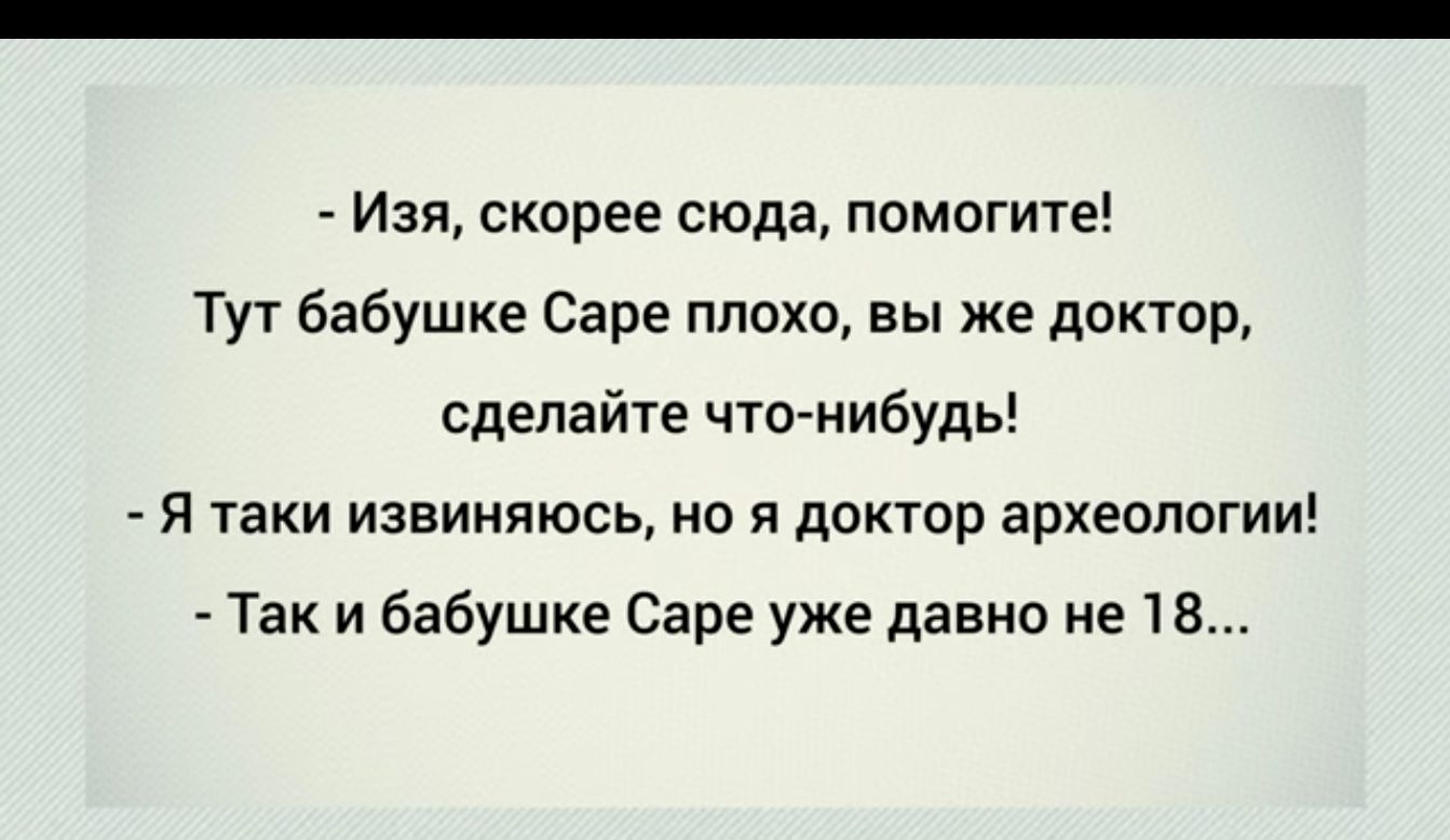 Изя скпрее сюда помогите Тут бабушке Саре плохо вы же доктр сделайте что нибудь Я пки извиняюсь но я доктор археологии Так и бабушке Саре уже давно не 1 В