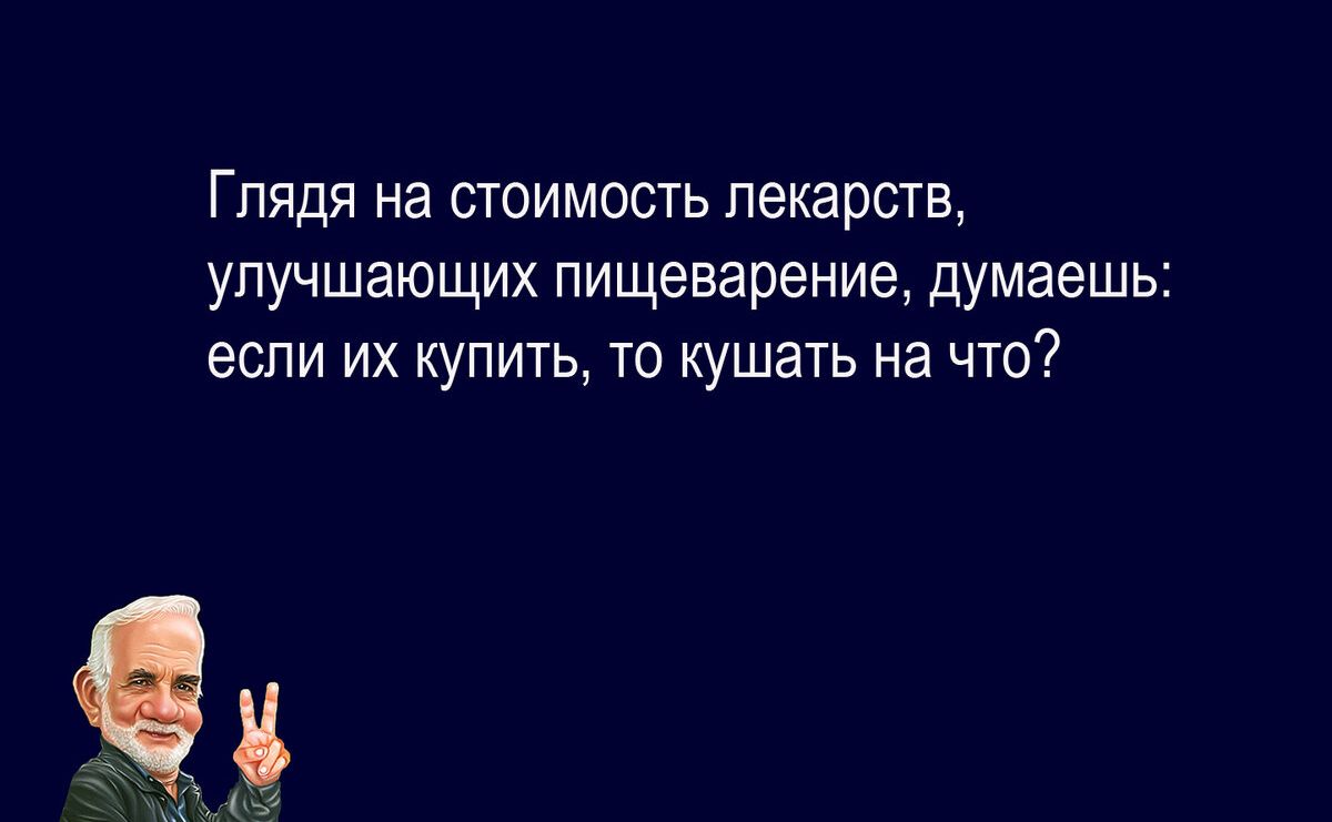 Глядя на стоимость лекарств улучшающих Пищеварение думаешь если ИХ КУПИТЬ ТО КУШЭТЬ На ЧТО