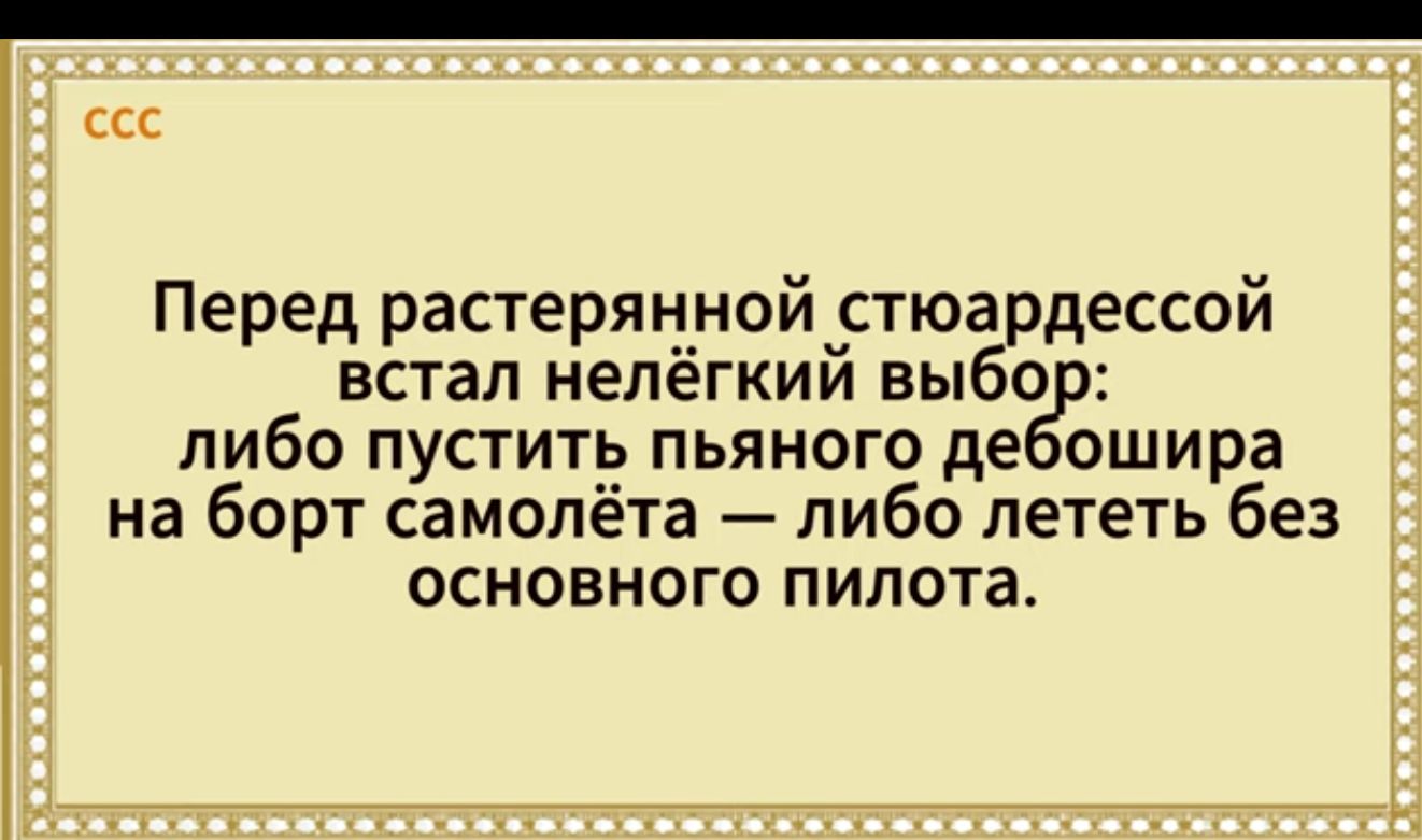 Перед растерянной стюардессой встал нелёгкий выбо _ либо пустить пьяного де ошира на борт самолёта либо лететь без ОСНОВНОГО ПИЛОТЗ