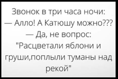 Звонок в три часа ночи Алло А Катюшу можно Да не вопрос Расцветапи яблони и грушилоплыли туманы над рекой