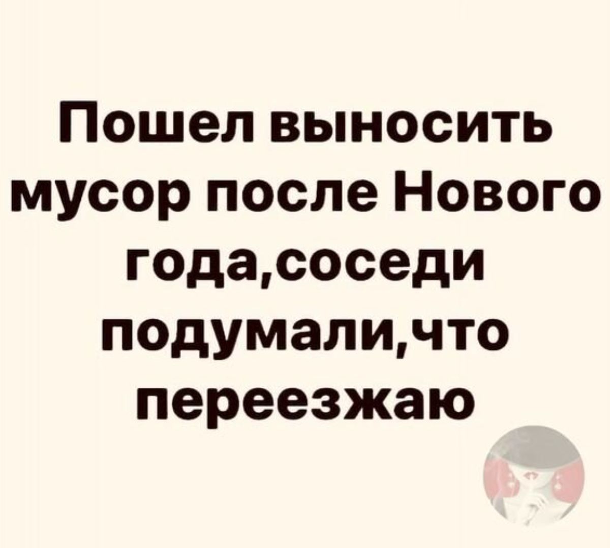 Пошел выносить мусор после Нового годасоседи подумаличто переезжаю