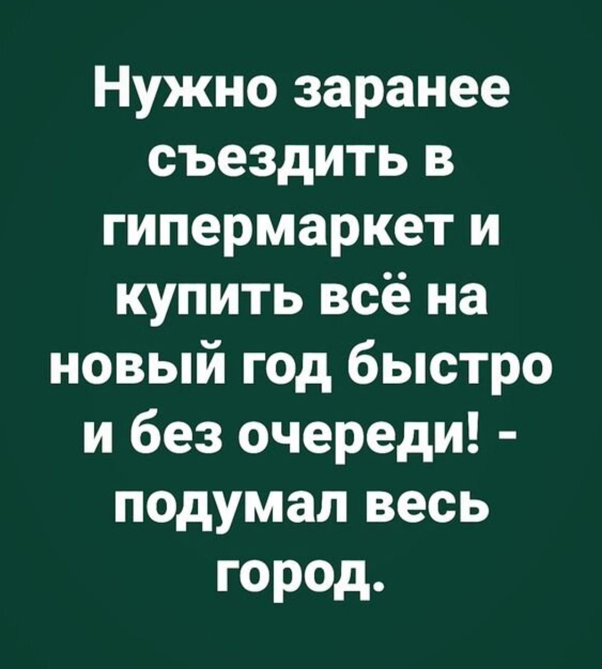 Нужно заранее съездить в гипермаркет и купить всё на новый год быстро и без очереди подумал весь город