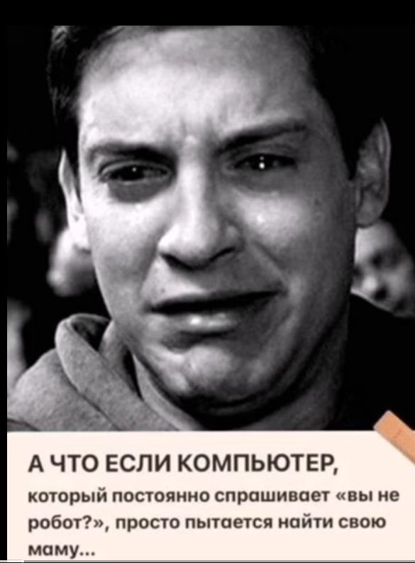 А ЧТО ЕСЛИ КОМПЬЮТЕР коюрын постника спрашивает вы не робот прост пышеся наити сито маму