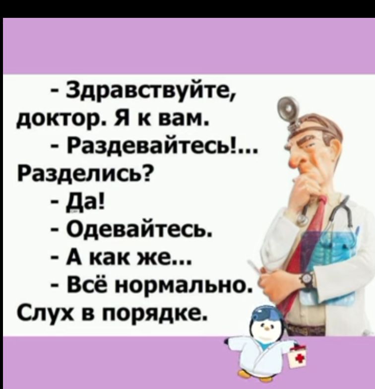 Здравствуйте доктор Я к вам за Раздевайтесь Разделись да Одевайтесь А как же Всё нормально Слух в порядке у