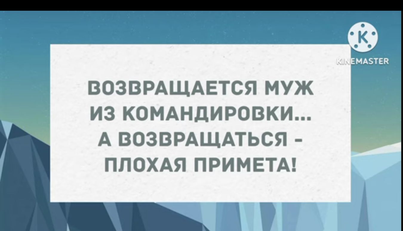 ВОЗВРАЩАЕТСЯ МУЖ ИЗ КОМАНДИРОВКИ А ВОЗВРАЩАТЬСЯ ПЛОХАЯ ПРИМЕТА Ё