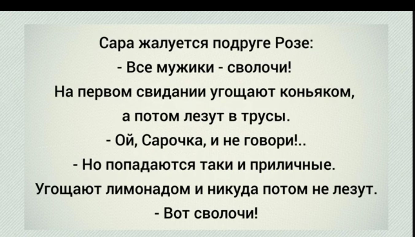 Сара жалуется подруге Розе Все мужики сволочи На первом свидании угощают коньякоц а потом лезут в трусы ой Саричка и не говори Но попадаются таки и приличные Угощают пимонадом и никуда потом не лезут ВПТ сволочи