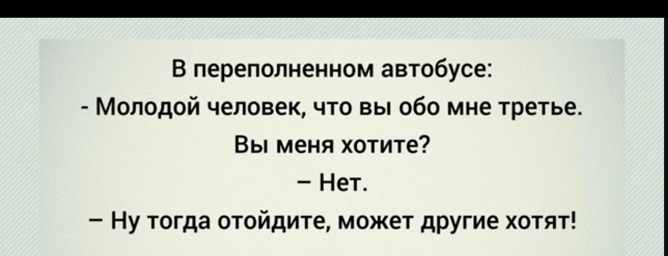 в переполненном автобусе Молодой человек что вы обо мне третье Вы меня хотите Нет Ну тогда отойдите может другие хотят