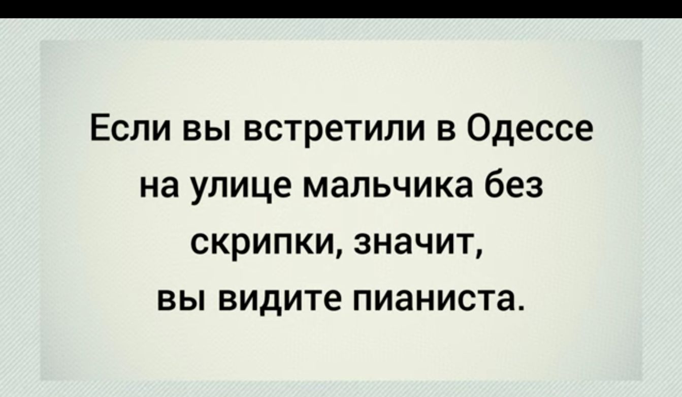 Если вы встретили в Одессе на улице мальчика без скрипки значит вы видите пианиста