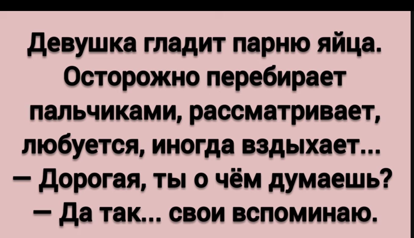 девушка гладит парню яйца Осторожно перебирает пальчиками раосматривает любуется иногда вздыхает дорогая ты о чём думаешь да так свои вспоминаю