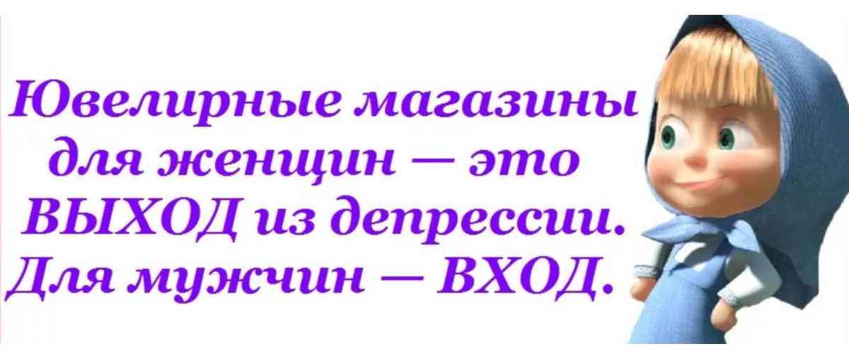 Ювелирные магазины для женщин это ВЫХОД из депрессии Для мужчин ВХОД