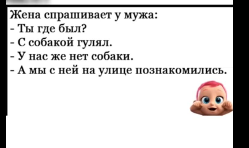 Жена спрашивает у мужа Ты где был С собакой гулял У нас же нет собаки А мы с ней на улице познакомились