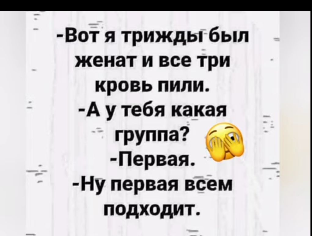Вот я трижды был женат и все три кровь пипи А у тебя какая группа Первая Ну первая всем подходит
