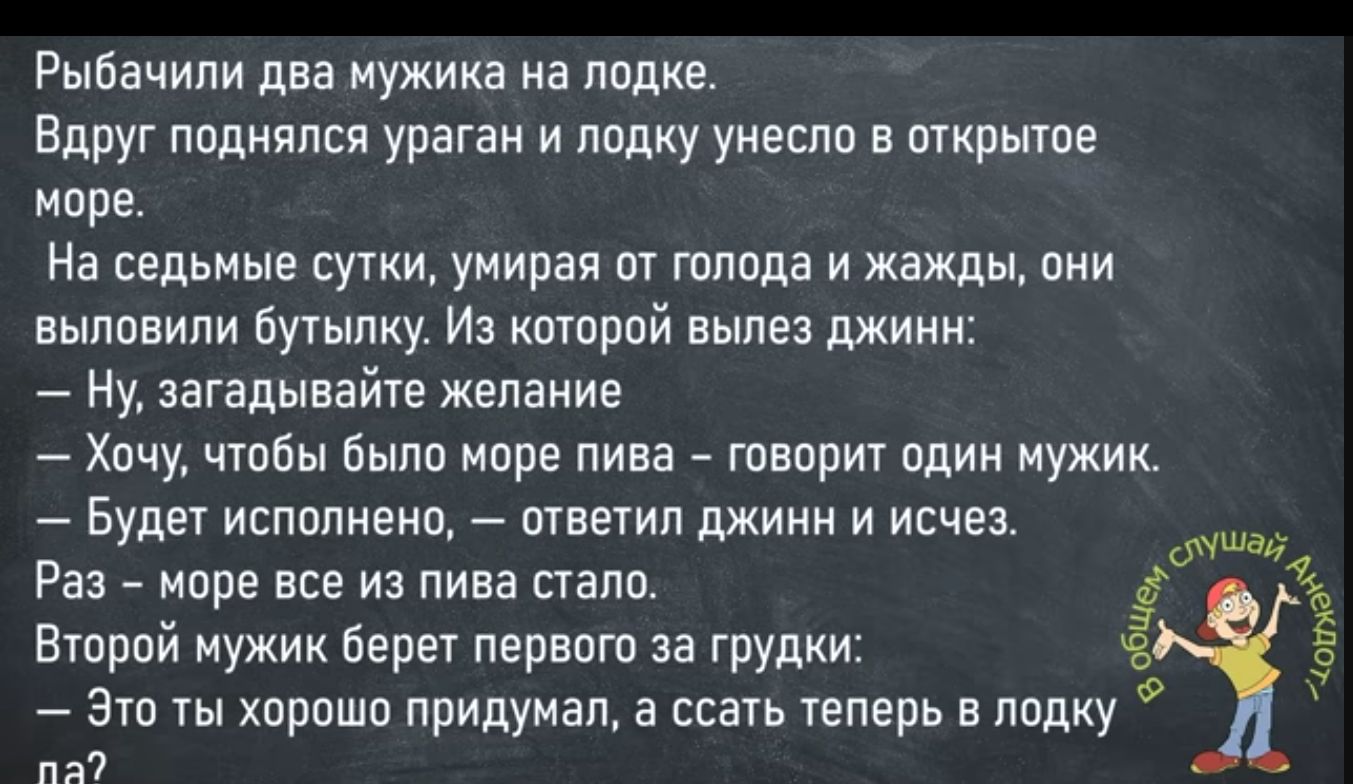 Рыбачипи два мужика на лодке Вдруг поднялся ураган и пндКУ УНШШ в открытое море На седьные сутки умирая аг гппода и жажды они выппнипи Бутылку и шрпй ныне джимм Ну загапынайтв желание _ Хачу чтпБы быпп мире пива _ гпвплит пдин мужик _ Будет ишапиеип _ ответил джинн и исчез Раз мире все из пива папа Вюрой мужик бери первою за Грудки Это ты хорошо придумал а ссать теперь в ппдку п ты а з 9 ты