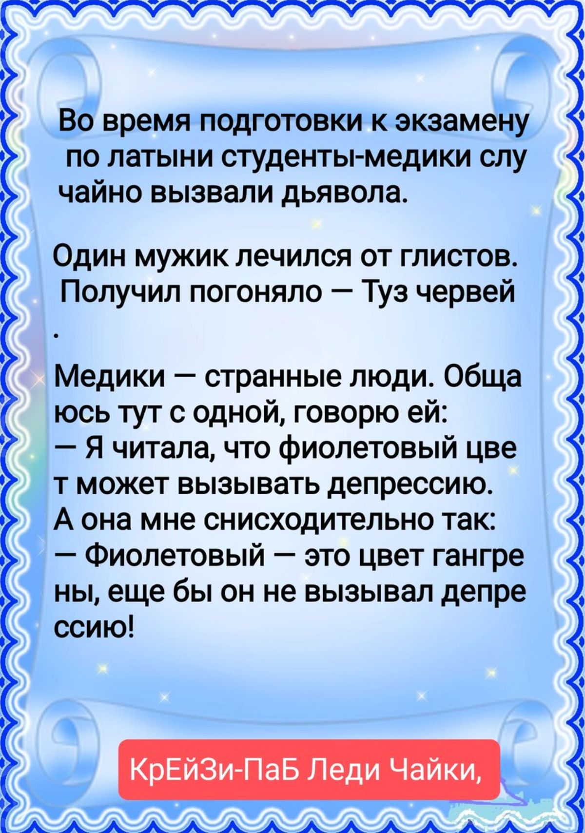 во время подготовки к экзамену ПО латыни студенты медики СПУ чайно вызвали дьявола Один мужик лечился от глистов Получил погоняло Туз червей Медики странные люди Обща юсь тут с одной говорю ей Я читала что фиолетовый цве т может вызывать депрессию А она мне снисходительно так Фиолетовый это цвет гангре ны еще бы он не вызывал депре ссию