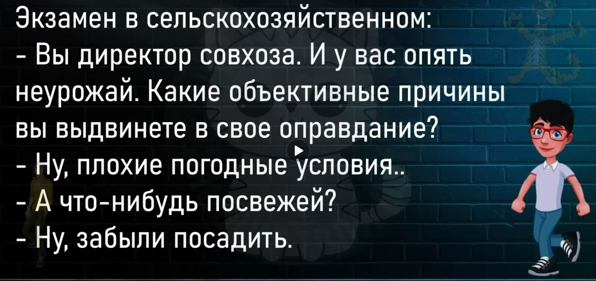 Экзамен в сепьскохозяйственном Вы директор совхоза И у вас опять неурожай Какие объективные причины вы выдвинете в свое оправдание Ну ппохие погодные условия А что нибудь посвежей Ну забыли посадить