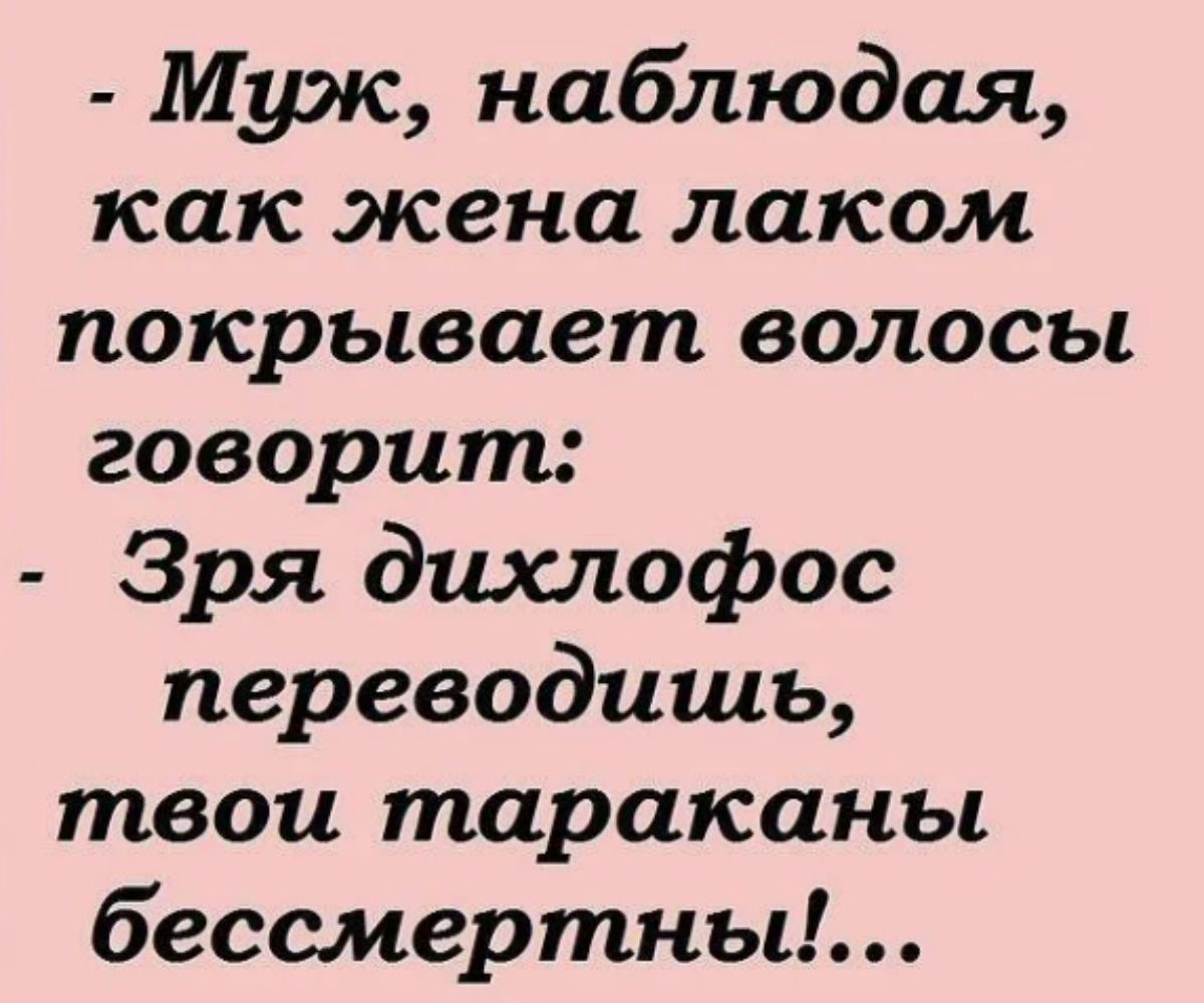 Муж наблюдая как жена лаком покрывает волосы говорит Зря дихлофос переводишь твои тараканы бессмертны